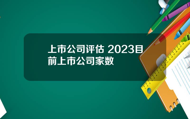 上市公司评估 2023目前上市公司家数